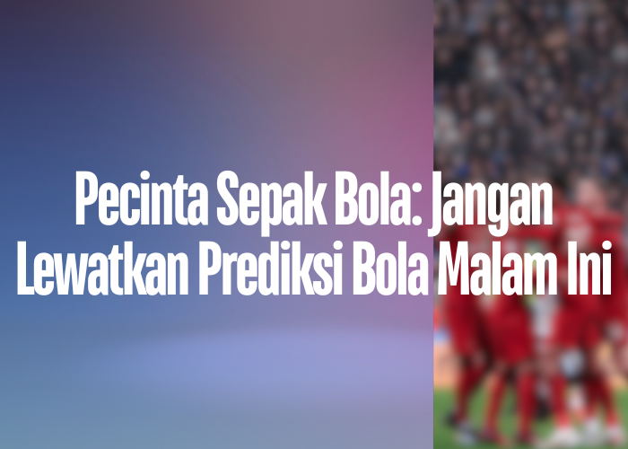 Pecinta Sepak Bola: Jangan Lewatkan Prediksi Bola Malam Ini di jadwalsiaranrctihariini!