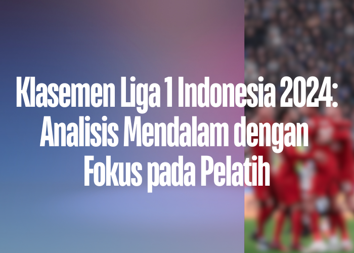 Klasemen Liga 1 Indonesia 2024: Analisis Mendalam dengan Fokus pada Pelatih post thumbnail image